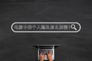 电脑中的个人隐私,怎么加密才能不被发现?