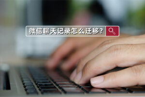 旧电脑上的微信聊天记录怎么迁移至新电脑?