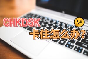 CHKDSK磁盘检查工具卡住,无法修复磁盘怎么办?
