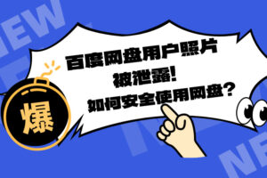 网盘频现用户隐私泄露问题！如何才能安全使用网盘？