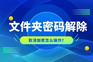 加密文件夹怎么解密：取消密码保护的方法