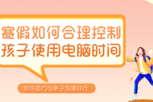 寒假如何合理控制孩子使用电脑时间：软件助力与亲子沟通并行