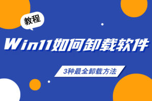 win 11如何卸载软件？3种最全卸载方法详解（附图文教程）