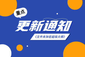 【重要通知】《文件夹加密超级大师》V17.50版本重大更新预告