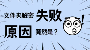 解密全面加密文件夹失败，错误代码0：两个常见原因及解决办法
